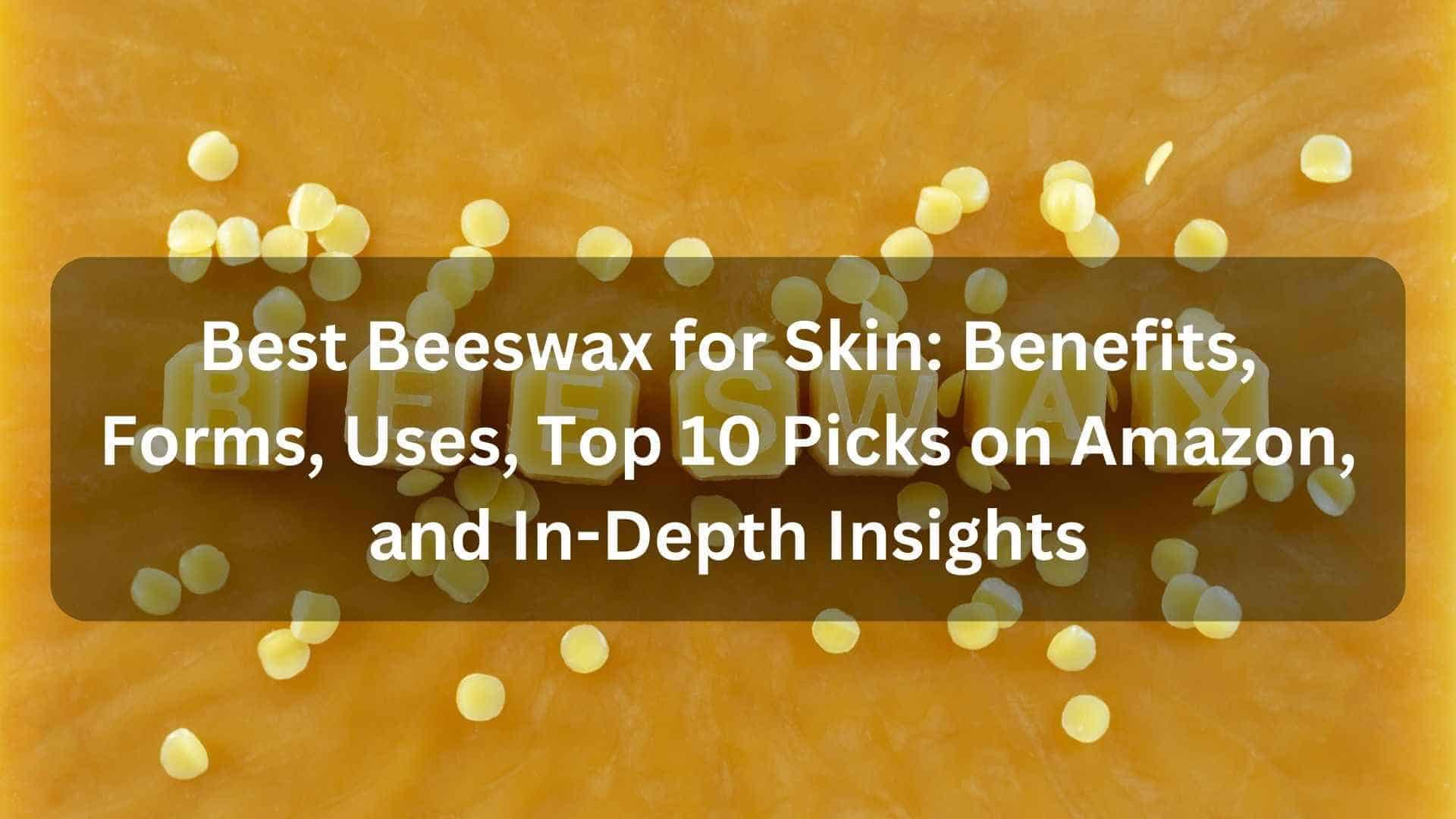 Best Beeswax for Skin Benefits, Forms, Uses, Top 10 Picks on Amazon